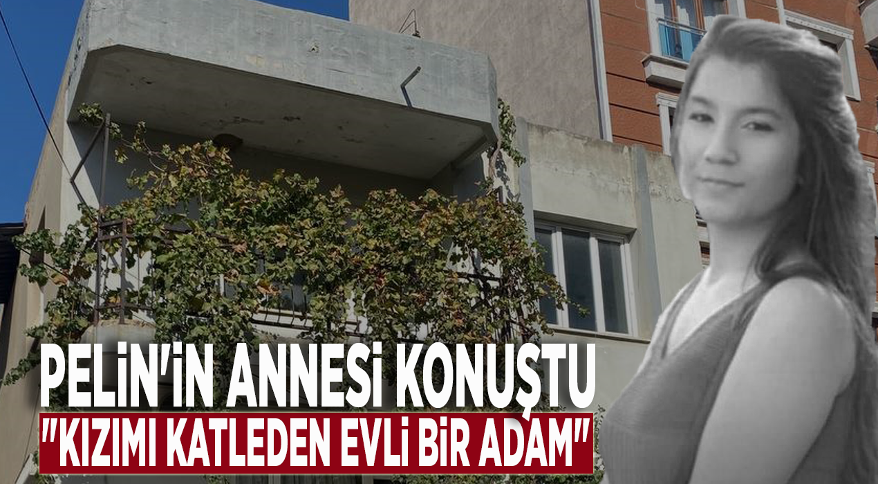 Pelin'in annesi konuştu: "Kızımı katleden evli bir adam"